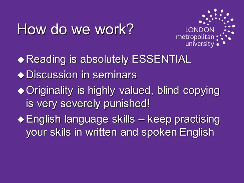 How do we work? Reading is absolutely ESSENTIAL Discussion in seminars Originality is highly